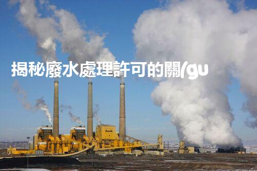 揭秘廢水處理許可的關(guān)鍵障礙因素及其以后走向？